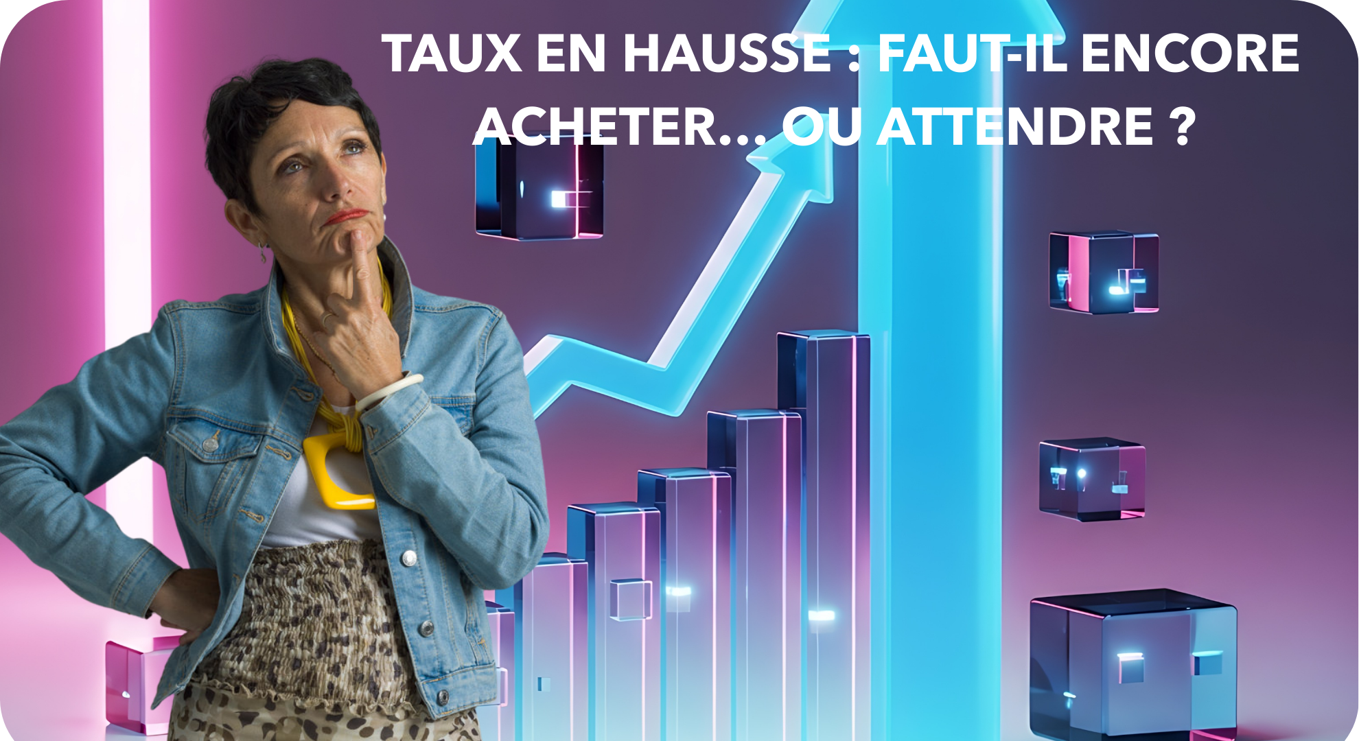 Taux en hausse faut-il encore acheter… ou attendre